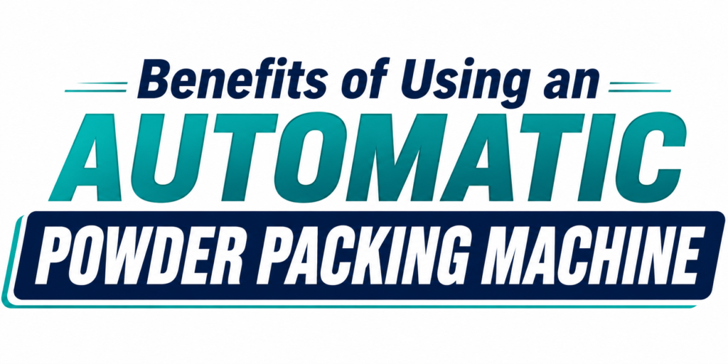 Benefits of Using an Automatic Powder Packing Machine